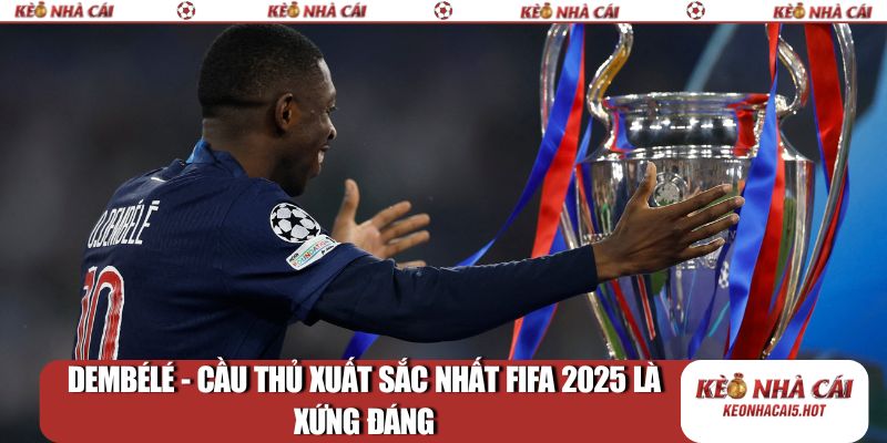 Dembélé - Cầu thủ xuất sắc nhất FIFA 2025 là xứng đáng