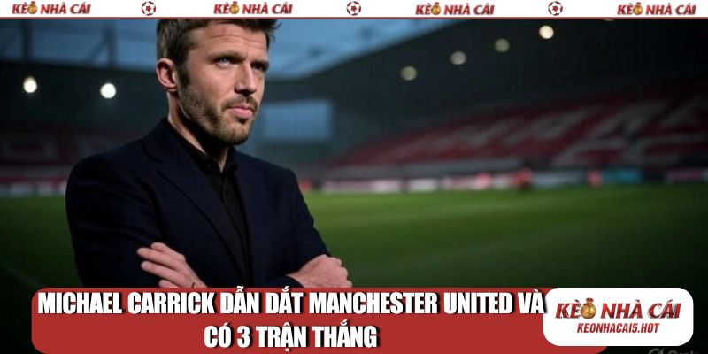 Michael Carrick dẫn dắt Manchester United và có 3 trận thắng
