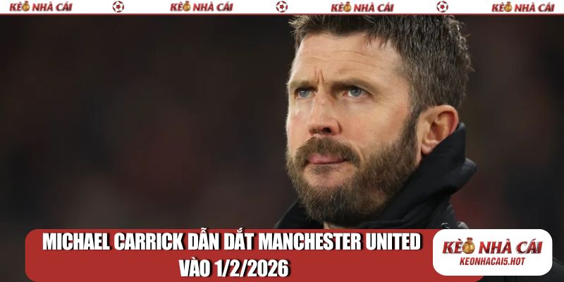 Michael Carrick dẫn dắt Manchester United vào 1/2/2026