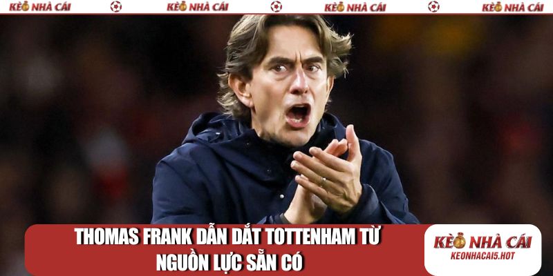 Thomas Frank dẫn dắt Tottenham từ nguồn lực sẵn có