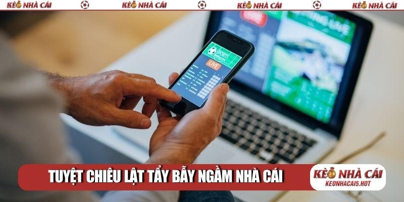Tuyệt chiêu lật tẩy bẫy ngầm nhà cái
